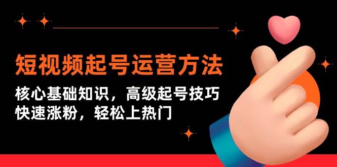 短视频起号运营方法：核心基础知识，高级起号技巧，快速涨粉，轻松上热门-艾莉资源