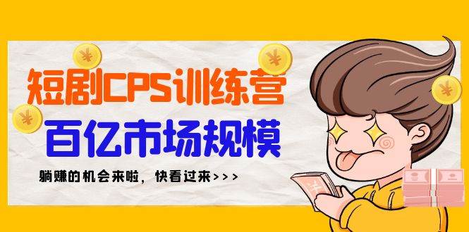 短剧CPS特训营，百亿市场规模，新手可躺赚的项目（35节）-艾莉资源