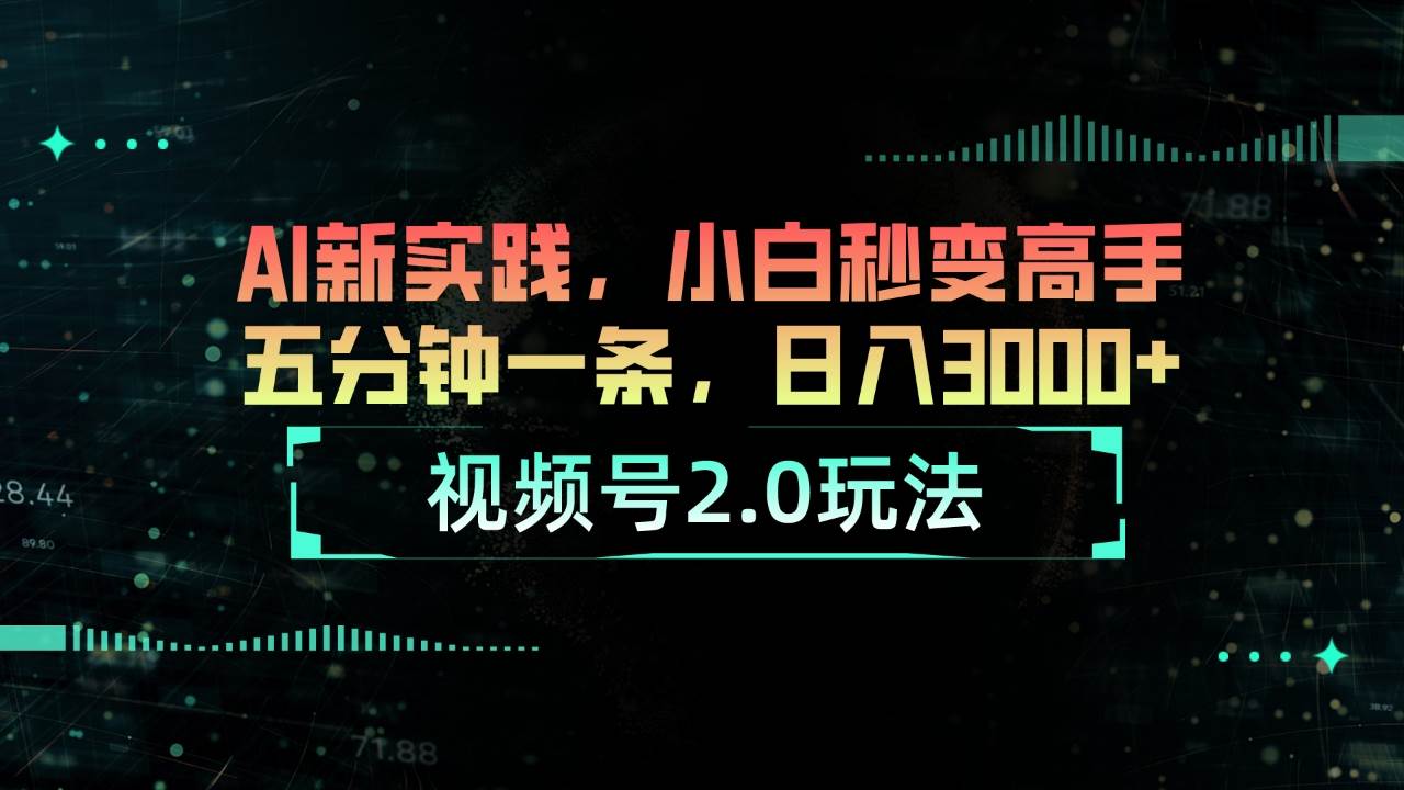 视频号2.0玩法 AI新实践，小白秒变高手五分钟一条，日入3000+-艾莉资源