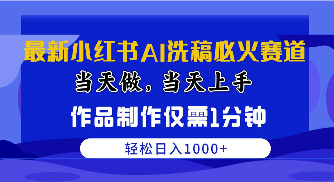 最新小红书AI洗稿必火赛道，当天做当天上手 作品制作仅需1分钟，日入1000+-艾莉资源