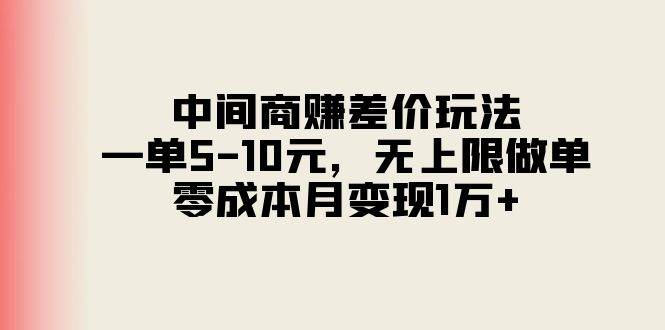 中间商赚差价玩法，一单5-10元，无上限做单，零成本月变现1万+-艾莉资源