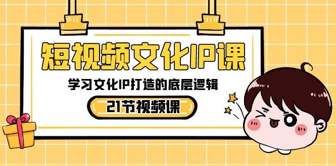 短视频-文化IP课，学习文化IP打造的底层逻辑（21节课）-艾莉资源