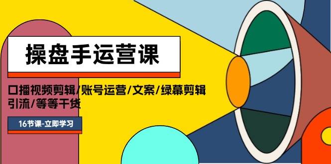 操盘手运营课程：口播视频剪辑/账号运营/文案/绿幕剪辑/引流/干货/16节-艾莉资源