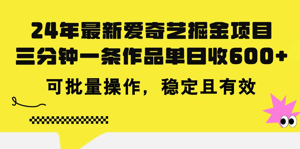 24年 最新爱奇艺掘金项目，三分钟一条作品单日收600+，可批量操作，稳…-艾莉资源