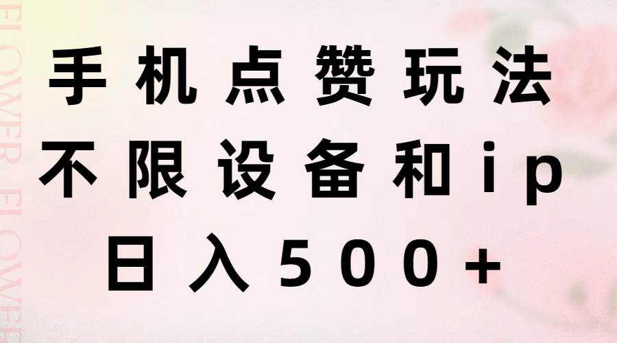 手机点赞玩法，不限设备和ip，日入500+-艾莉资源