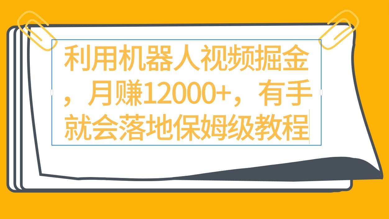利用机器人视频掘金月赚12000+，有手就会落地保姆级教程-艾莉资源
