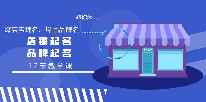 教你起“爆店店铺名、爆品品牌名”，店铺起名，品牌起名（12节教学课）-艾莉资源