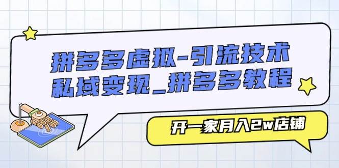 拼多多虚拟-引流技术与私域变现_拼多多教程：开一家月入2w店铺-艾莉资源