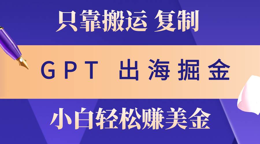 出海掘金搬运，赚老外美金，月入3w+，仅需GPT粘贴复制，小白也能玩转-艾莉资源