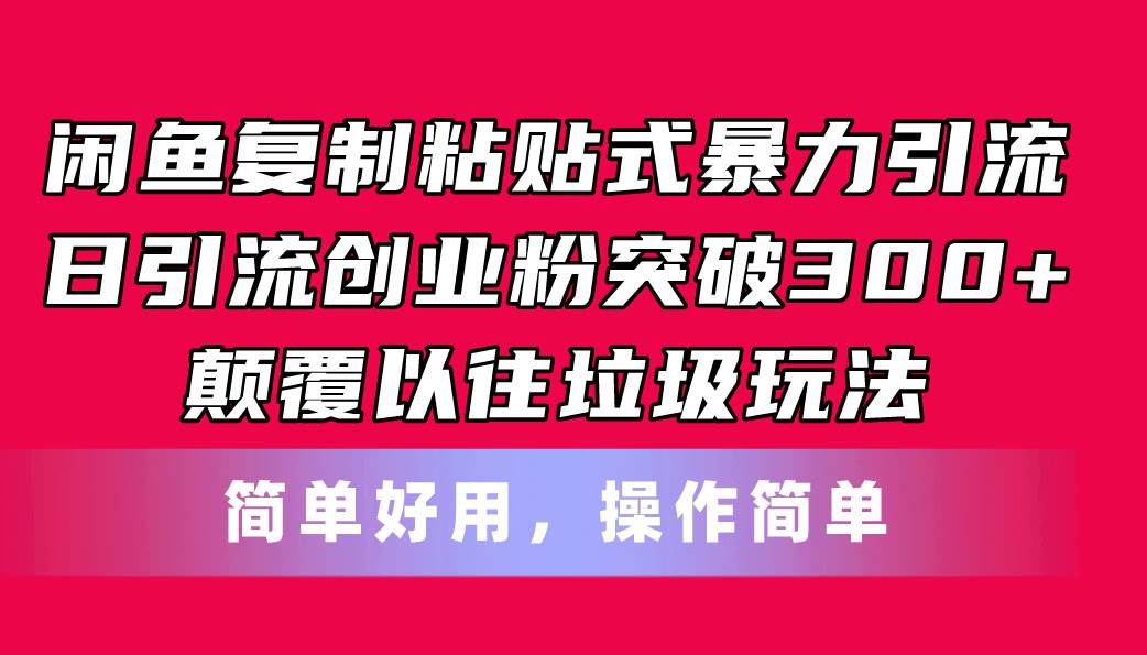 闲鱼复制粘贴式暴力引流，日引流突破300+，颠覆以往垃圾玩法，简单好用-艾莉资源