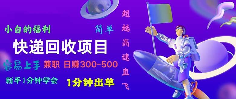 快递 回收项目，容易上手，小白一分钟学会，一分钟出单，日赚300~800-艾莉资源