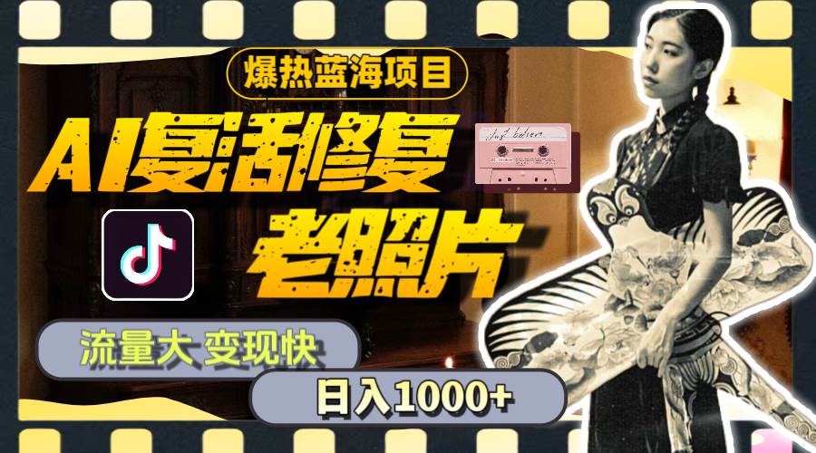 暴热蓝海项目，AI复活修复老照片，流量大 变现快 一天收入1000+教程+素材-艾莉资源