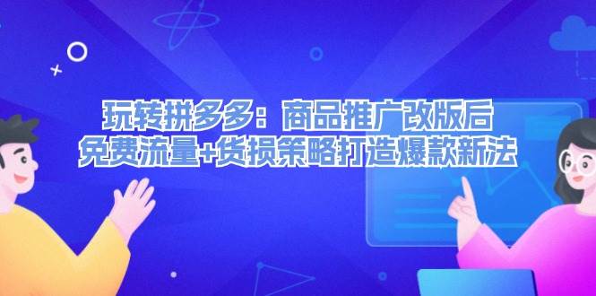 玩转拼多多：商品推广改版后，免费流量+货损策略打造爆款新法（无水印）-艾莉资源