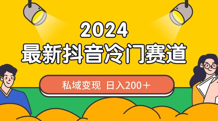 2024抖音最新冷门赛道，私域变现轻松日入200＋，作品制作简单，流量爆炸-艾莉资源