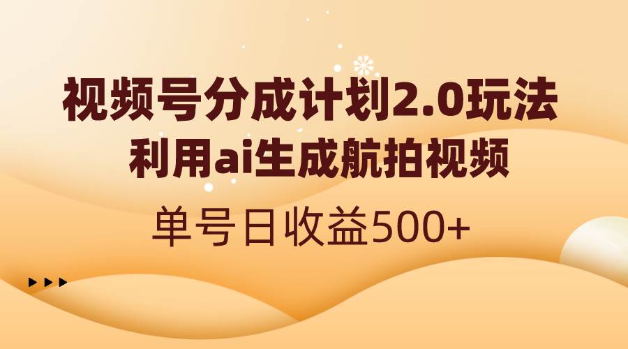 视频号分成计划2.0，利用ai生成航拍视频，单号日收益500+-艾莉资源