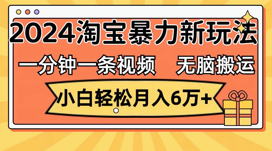 一分钟一条视频，无脑搬运，小白轻松月入6万+2024淘宝暴力新玩法，可批量-艾莉资源