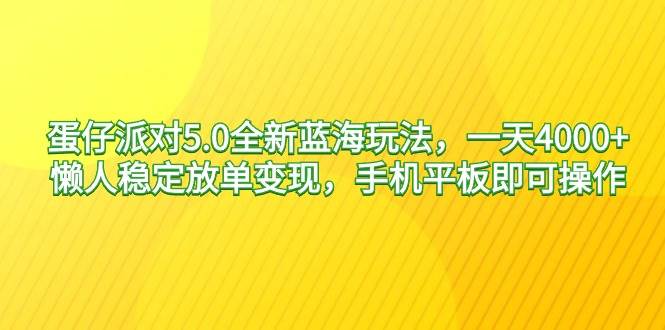 蛋仔派对5.0全新蓝海玩法，一天4000+，懒人稳定放单变现，手机平板即可…-艾莉资源