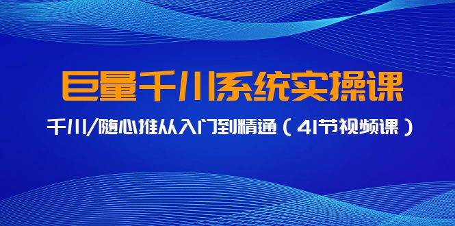巨量千川系统实操课，千川/随心推从入门到精通（41节视频课）-艾莉资源