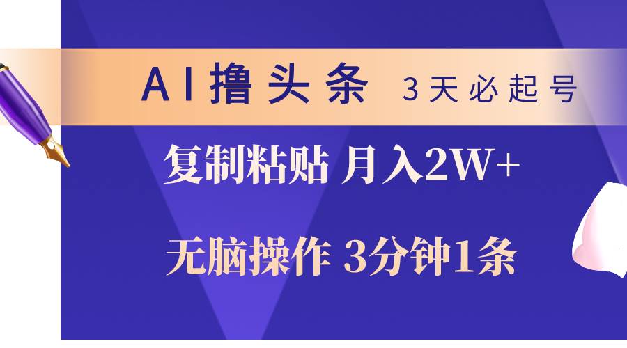 AI撸头条3天必起号，无脑操作3分钟1条，复制粘贴轻松月入2W+-艾莉资源