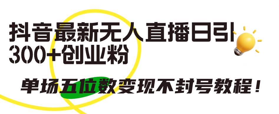 抖音最新无人直播日引300+创业粉，单场五位数变现不封号教程！-艾莉资源