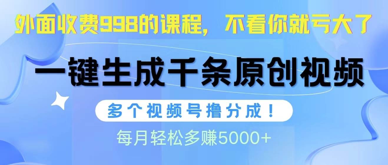 视频号软件辅助日产1000条原创视频，多个账号撸分成收益，每个月多赚5000+-艾莉资源