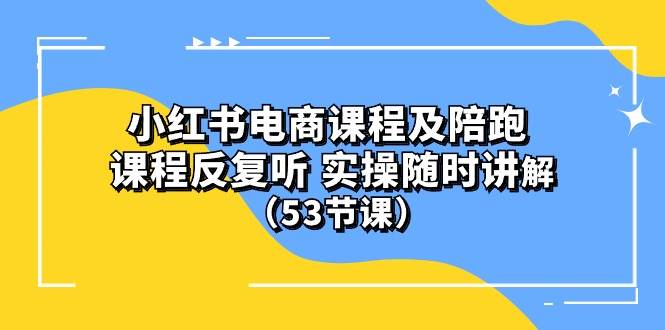 小红书电商课程陪跑课 课程反复听 实操随时讲解 （53节课）-艾莉资源