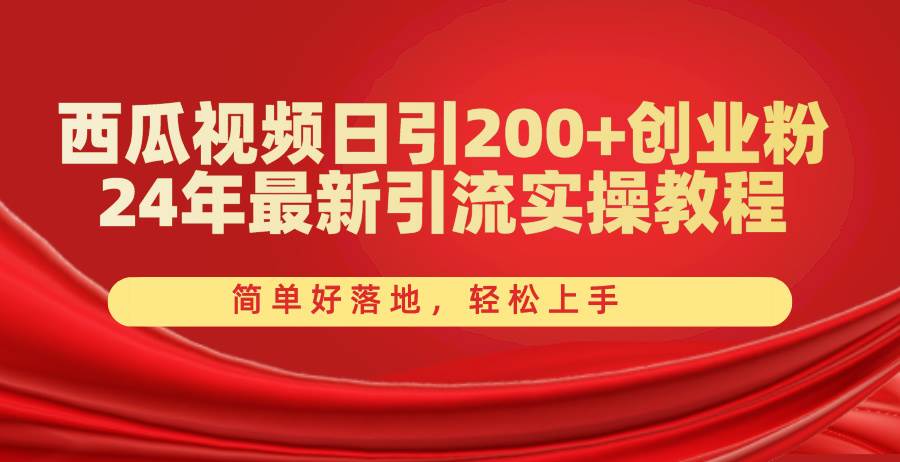 西瓜视频日引200+创业粉，24年最新引流实操教程，简单好落地，轻松上手-艾莉资源