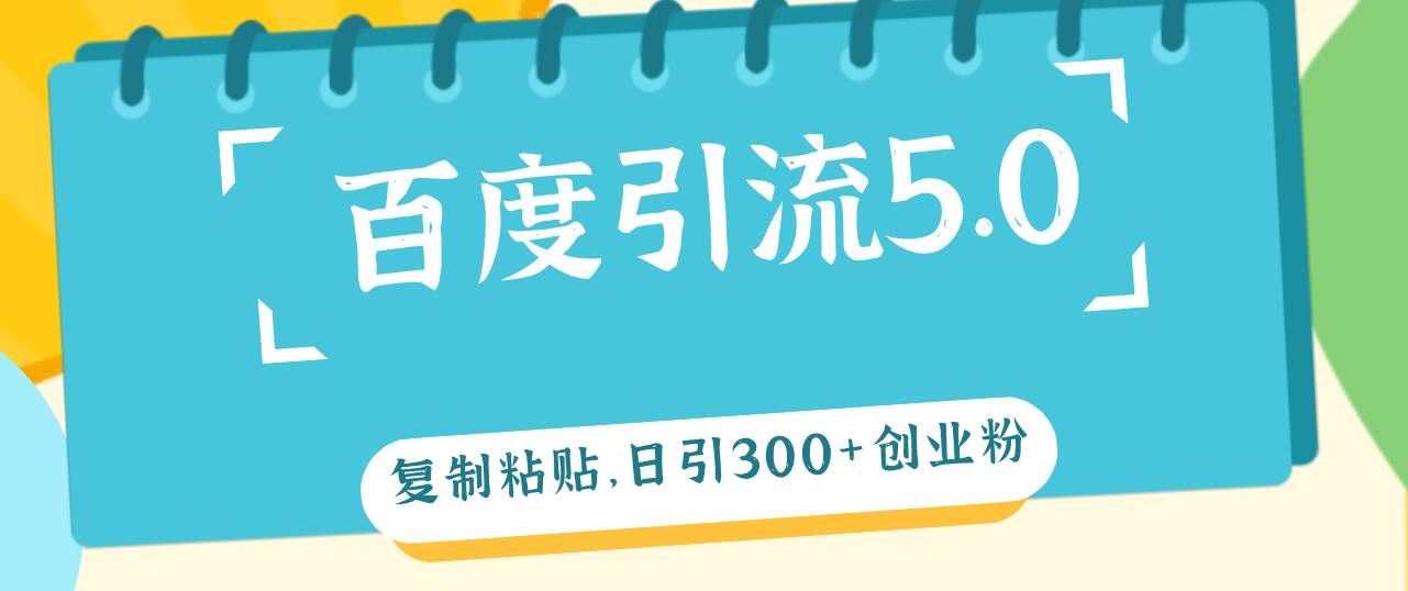 百度引流5.0，复制粘贴，日引300+创业粉，加爆你的微信-艾莉资源