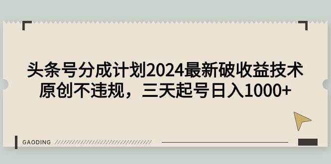 头条号分成计划2024最新破收益技术，原创不违规，三天起号日入1000+-艾莉资源