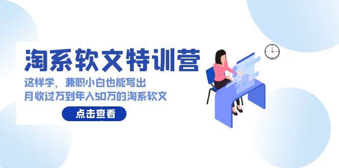 淘系软文特训营：这样学，兼职小白也能写出月收过万到年入50万的淘系软文-艾莉资源