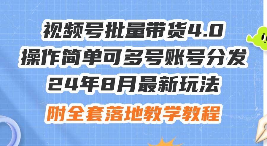 24年8月最新玩法视频号批量带货4.0，操作简单可多号账号分发，附全套落…-艾莉资源