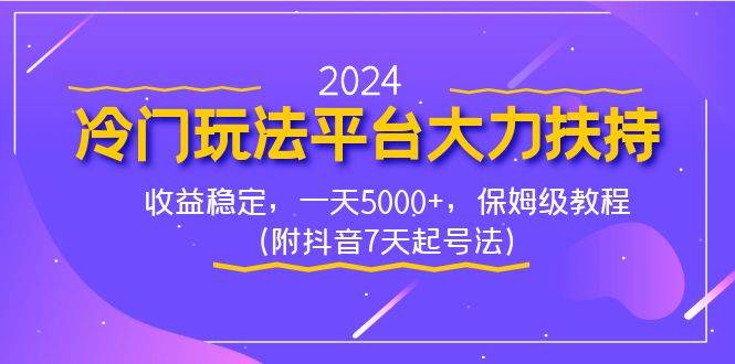 2024冷门玩法平台大力扶持，收益稳定，一天5000+，保姆级教程（附抖音7…-艾莉资源
