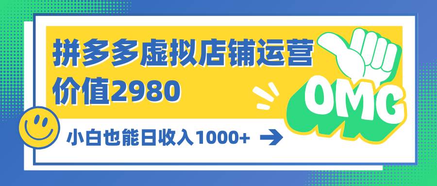 拼多多虚拟店铺运营：小白也能日收入1000+-艾莉资源