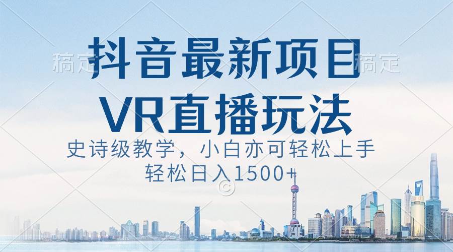 抖音最新VR直播玩法，史诗级教学，小白也可轻松上手，轻松日入1500+-艾莉资源