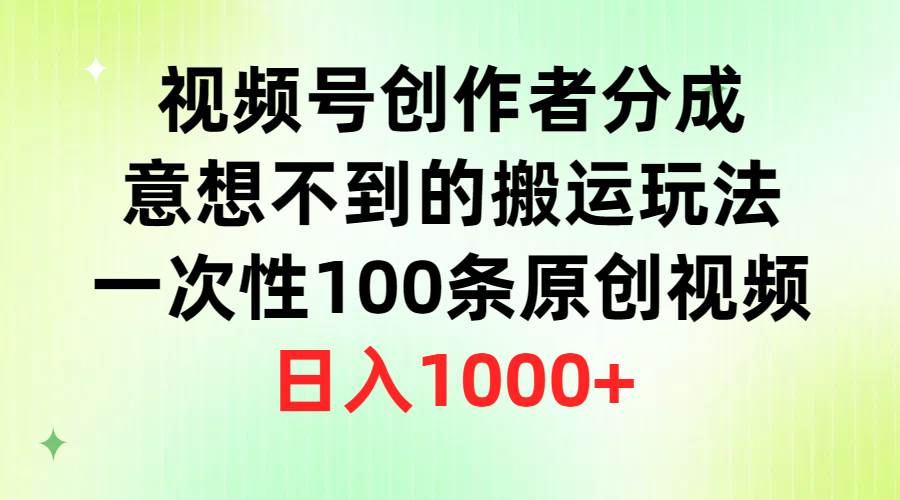 视频号创作者分成，意想不到的搬运玩法，一次性100条原创视频，日入1000+-艾莉资源