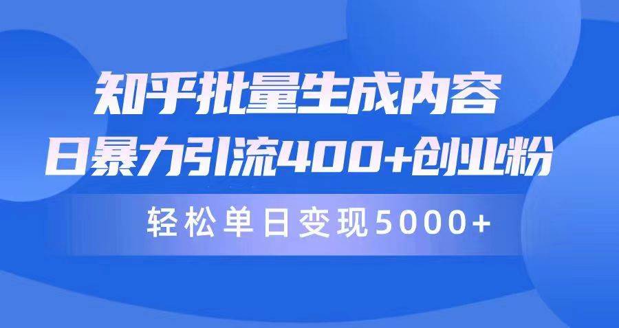 知乎批量生成内容，日暴力引流400+创业粉，轻松单日变现5000+-艾莉资源