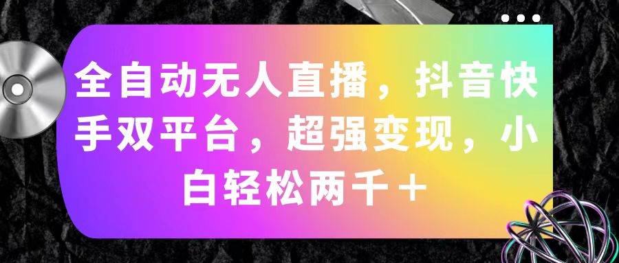 全自动无人直播，抖音快手双平台，超强变现，小白轻松两千＋-艾莉资源