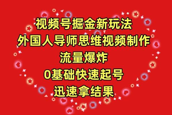 视频号掘金新玩法，外国人导师思维视频制作，流量爆炸，0其础快速起号，…-艾莉资源