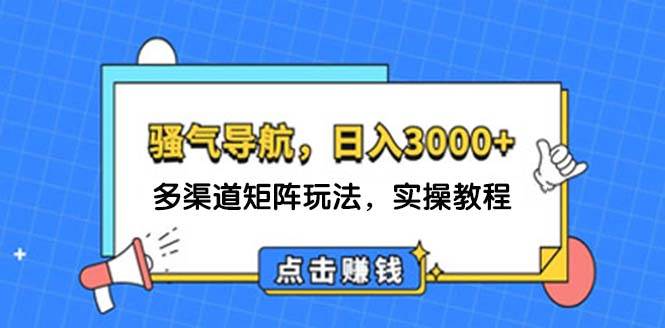 日入3000+ 骚气导航，多渠道矩阵玩法，实操教程-艾莉资源
