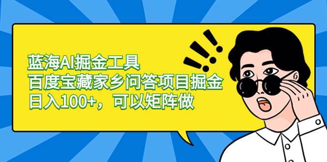 蓝海AI掘金工具百度宝藏家乡问答项目掘金，日入100+，可以矩阵做-艾莉资源