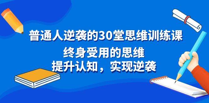 普通人逆袭的30堂思维训练课，终身受用的思维，提升认知，实现逆袭-艾莉资源