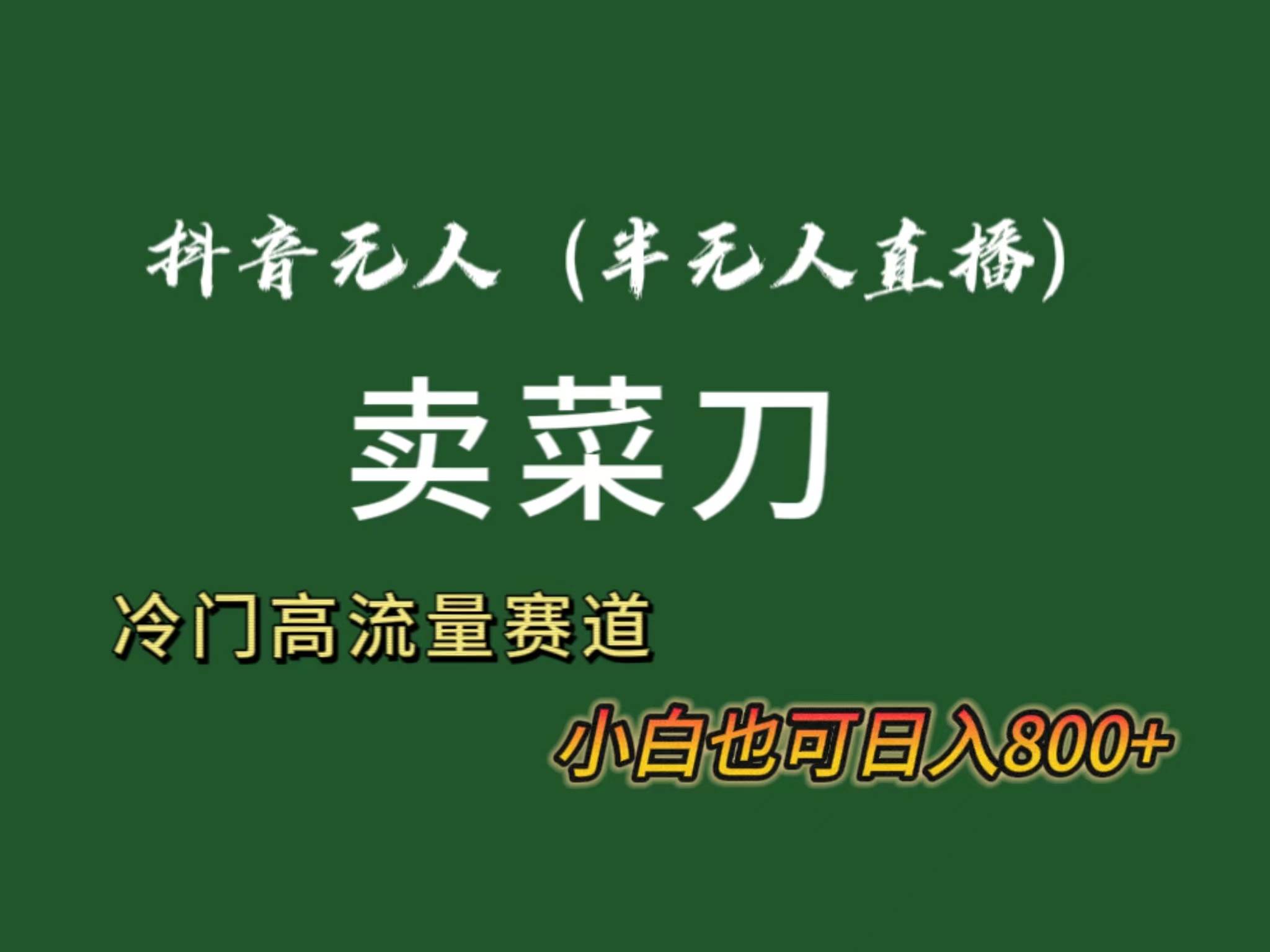 抖音无人（半无人）直播卖菜刀日入800+！冷门品流量大，全套教程+软件！-艾莉资源