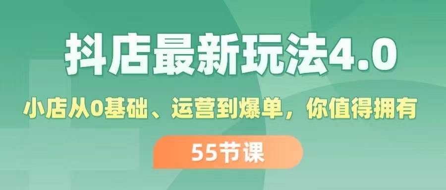 抖店最新玩法4.0，小店从0基础、运营到爆单，你值得拥有（55节）-艾莉资源