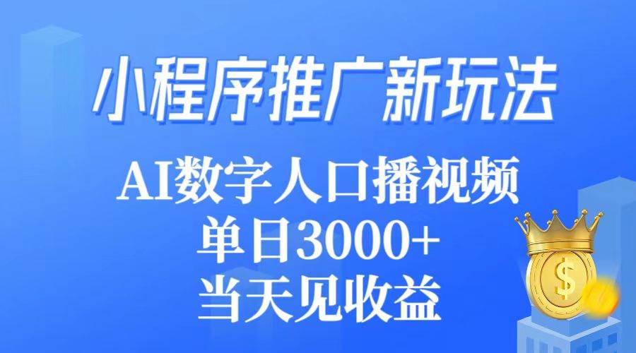 小程序推广新玩法，AI数字人口播视频，单日3000+，当天见收益-艾莉资源