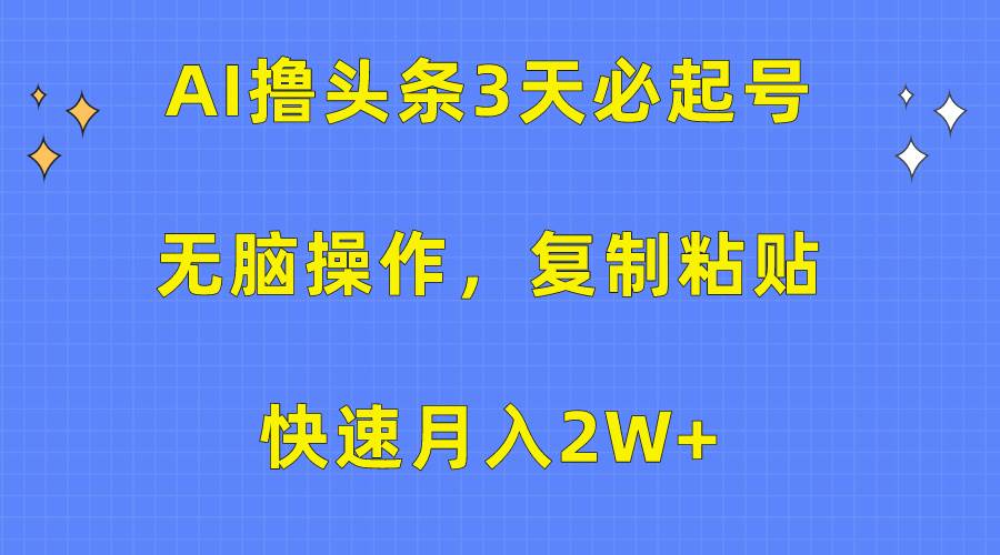 AI撸头条3天必起号，无脑操作3分钟1条，复制粘贴快速月入2W+-艾莉资源