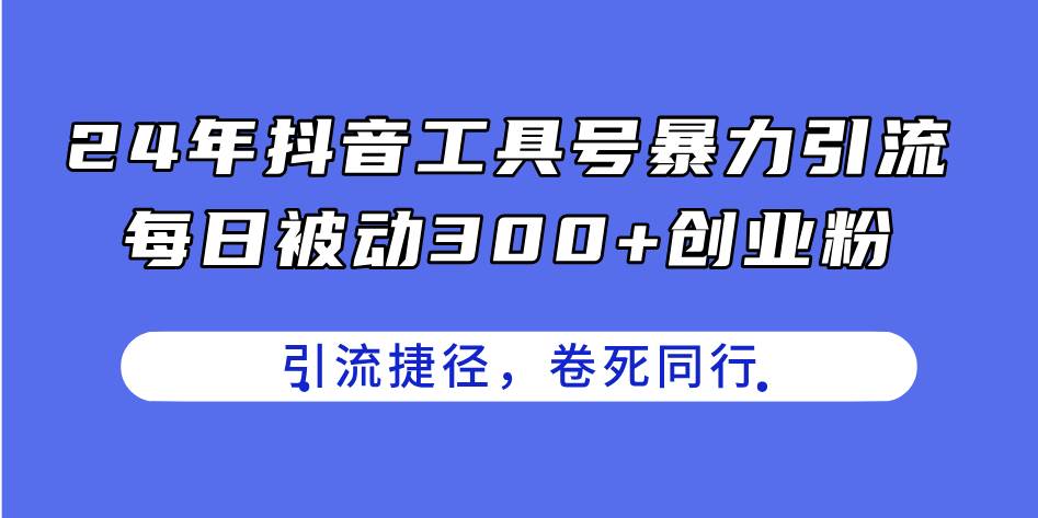 24年抖音工具号暴力引流，每日被动300+创业粉，创业粉捷径，卷死同行-艾莉资源