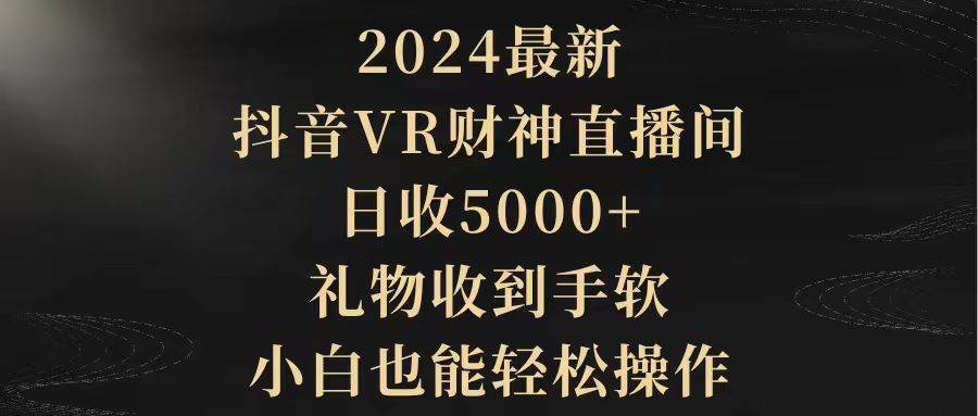 2024最新，抖音VR财神直播间，日收5000+，礼物收到手软，小白也能轻松操作-艾莉资源