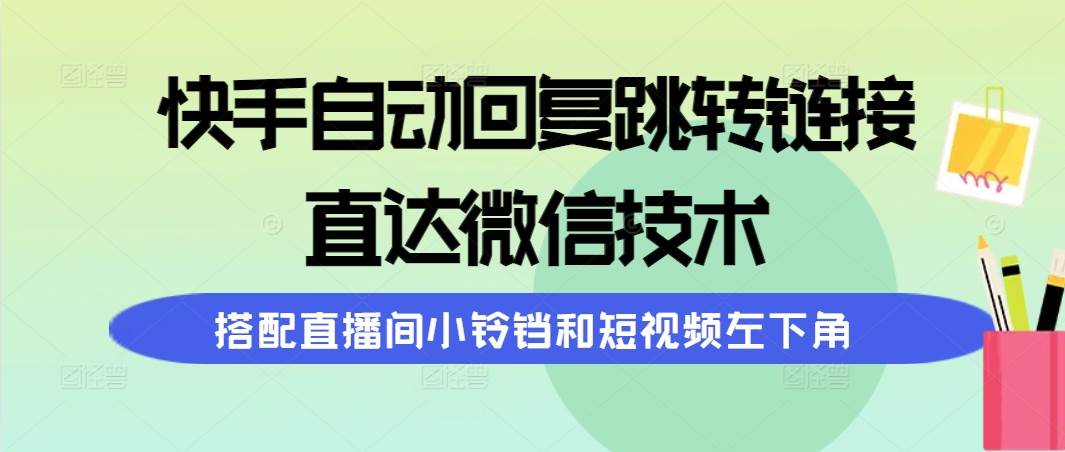 快手自动回复跳转链接，直达微信技术，搭配直播间小铃铛和短视频左下角-艾莉资源