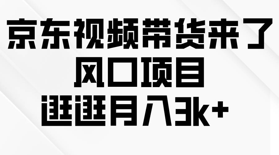 京东短视频带货来了，风口项目，逛逛月入3k+-艾莉资源
