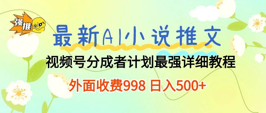最新AI小说推文视频号分成计划 最强详细教程  日入500+-艾莉资源